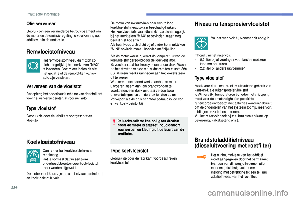 PEUGEOT 5008 2018  Instructieboekje (in Dutch) 234
Olie ver versen
Gebruik om een verminderde betrouwbaarheid van 
de motor en de emissieregeling te voorkomen, nooit 
additieven in de motorolie.
Remvloeistofniveau
Het remvloeistofniveau dient zich