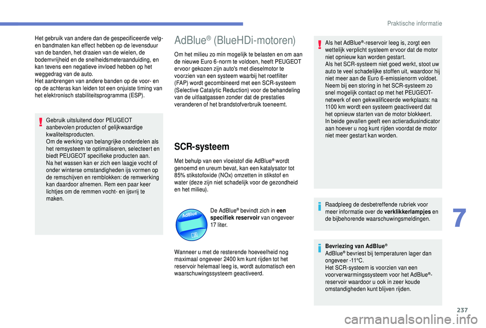 PEUGEOT 5008 2018  Instructieboekje (in Dutch) 237
Het gebruik van andere dan de gespecificeerde velg- 
en bandmaten kan effect hebben op de levensduur 
van de banden, het draaien van de wielen, de 
bodemvrijheid en de snelheidsmeteraanduiding, en
