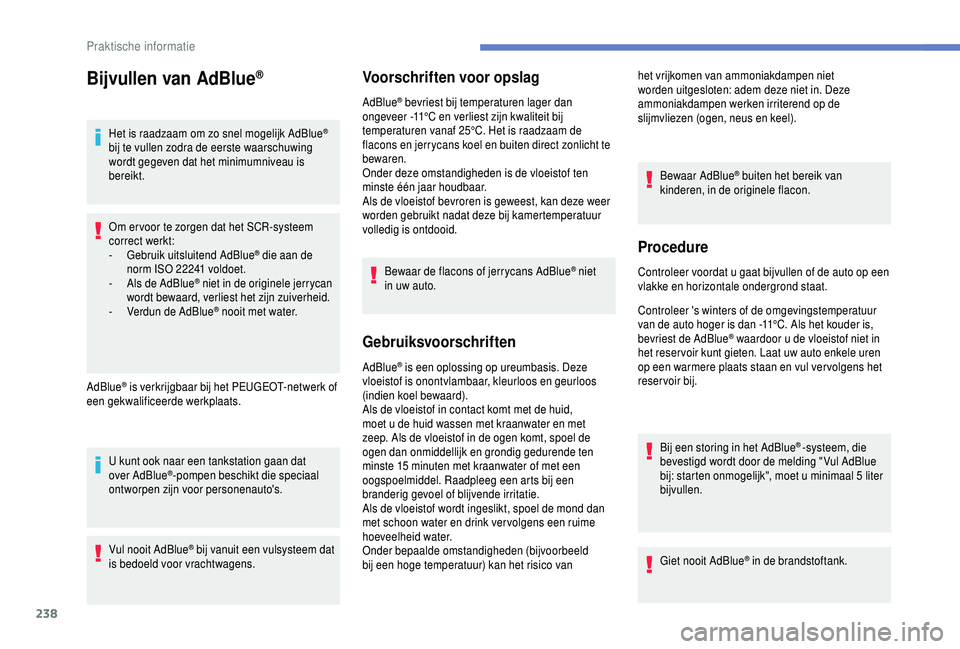 PEUGEOT 5008 2018  Instructieboekje (in Dutch) 238
Bijvullen van AdBlue®
Het is raadzaam om zo snel mogelijk AdBlue® 
bij te vullen zodra de eerste waarschuwing 
wordt gegeven dat het minimumniveau is 
bereikt.
Om er voor te zorgen dat het SCR-s