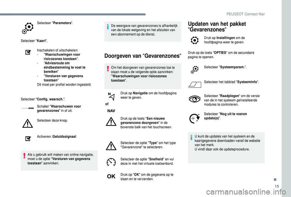 PEUGEOT 5008 2018  Instructieboekje (in Dutch) 15
Selecteer "Parameters ".
Selecteer " Kaart".
Inschakelen of uitschakelen:
-
  "Waarschuwingen voor 
risicozones toestaan ".
-
  "Adviesroute om 
eindbestemming te voet t