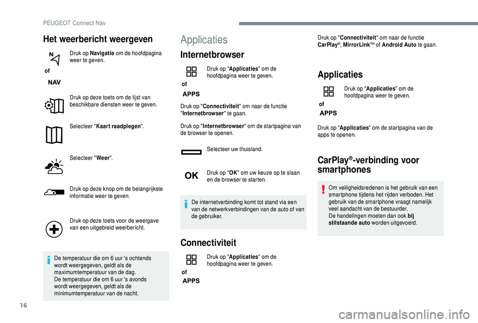 PEUGEOT 5008 2018  Instructieboekje (in Dutch) 16
Het weerbericht weergeven
 of Druk op Navigatie
 om de hoofdpagina 
weer te geven.
Druk op deze toets om de lijst van 
beschikbare diensten weer te geven.
Selecteer " Kaart raadplegen ".
Se
