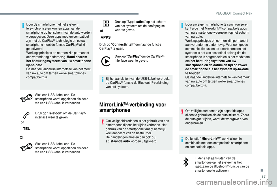 PEUGEOT 5008 2018  Instructieboekje (in Dutch) 17
Door de smartphone met het systeem 
te synchroniseren kunnen apps van de 
smartphone op het scherm van de auto worden 
weergegeven. Deze apps moeten compatibel 
zijn met de CarPlay
®-technologie e