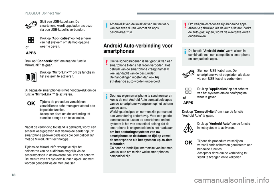 PEUGEOT 5008 2018  Instructieboekje (in Dutch) 18
Sluit een USB-kabel aan. De 
smartphone wordt opgeladen als deze 
via een USB-kabel is verbonden.
 of  Druk op "
Applicaties " op het scherm 
van het systeem om de hoofdpagina 
weer te geve