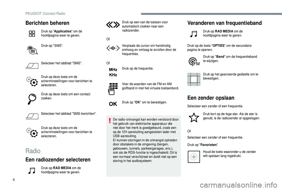 PEUGEOT 5008 2018  Instructieboekje (in Dutch) 6
Berichten beheren
Druk op "Applicaties " om de 
hoofdpagina weer te geven.
Druk op "SMS".
Selecteer het tabblad "SMS".
Druk op deze toets om de 
scherminstellingen voor beric