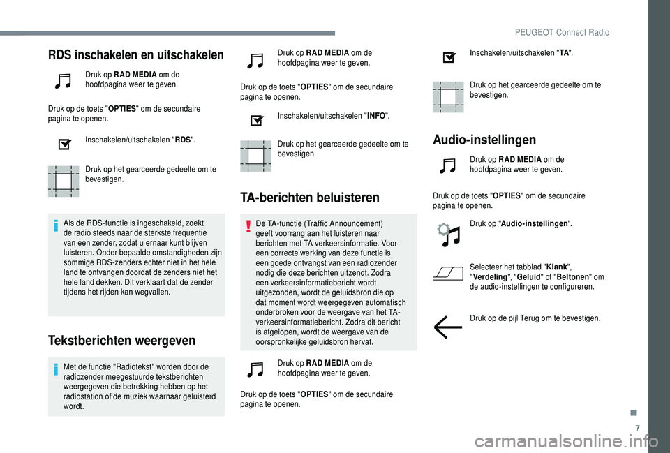 PEUGEOT 5008 2018  Instructieboekje (in Dutch) 7
RDS inschakelen en uitschakelen
Druk op R AD MEDIA om de 
hoofdpagina weer te geven.
Druk op de toets " OPTIES" om de secundaire 
pagina te openen.
Inschakelen/uitschakelen " RDS".
D
