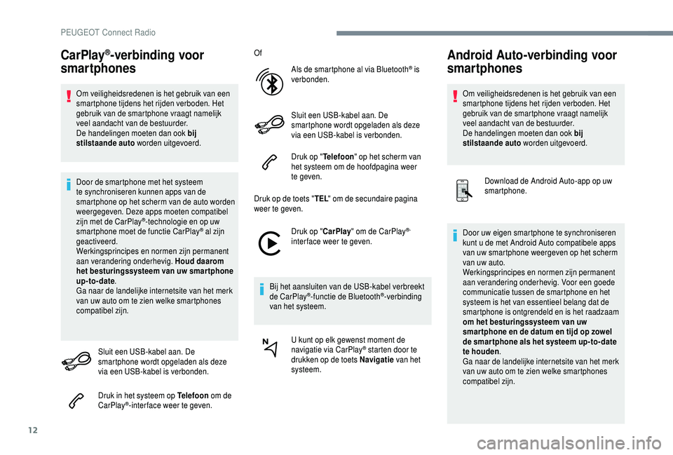 PEUGEOT 5008 2018  Instructieboekje (in Dutch) 12
CarPlay®-verbinding voor 
smartphones
Om veiligheidsredenen is het gebruik van een 
smartphone tijdens het rijden verboden. Het 
gebruik van de smartphone vraagt namelijk 
veel aandacht van de bes