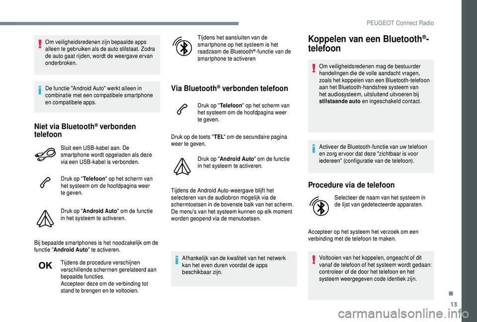 PEUGEOT 5008 2018  Instructieboekje (in Dutch) 13
Om veiligheidsredenen zijn bepaalde apps 
alleen te gebruiken als de auto stilstaat. Zodra 
de auto gaat rijden, wordt de weergave er van 
onderbroken.
De functie "Android Auto" werkt allee