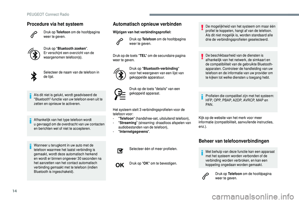 PEUGEOT 5008 2018  Instructieboekje (in Dutch) 14
Procedure via het systeem
Druk op Telefoon om de hoofdpagina 
weer te geven.
Druk op " Bluetooth zoeken ".
Er verschijnt een overzicht van de 
waargenomen telefoon(s).
Selecteer de naam van