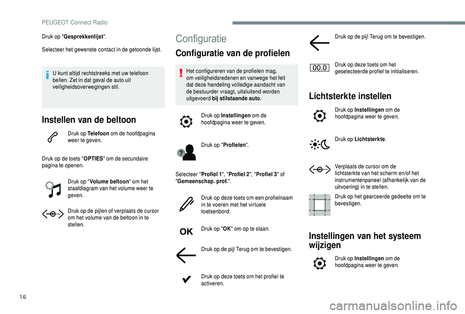 PEUGEOT 5008 2018  Instructieboekje (in Dutch) 16
Druk op "Gesprekkenlijst ".
Selecteer het gewenste contact in de getoonde lijst.
U kunt altijd rechtstreeks met uw telefoon 
bellen. Zet in dat geval de auto uit 
veiligheidsoverwegingen st