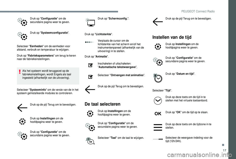 PEUGEOT 5008 2018  Instructieboekje (in Dutch) 17
Druk op "Configuratie " om de 
secundaire pagina weer te geven.
Druk op " Systeemconfiguratie ".
Selecteer " Eenheden" om de eenheden voor 
afstand, verbruik en temperatuur 