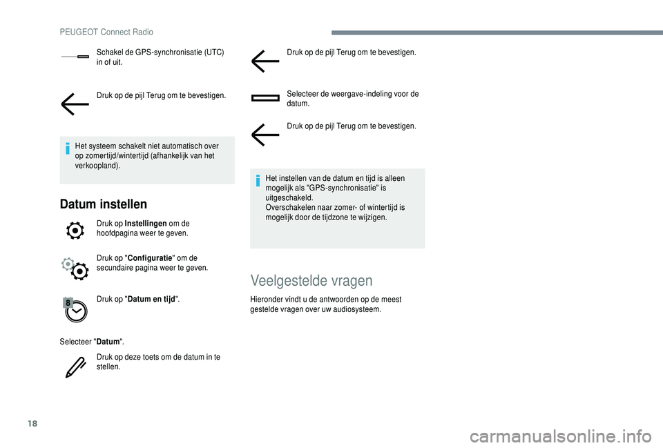 PEUGEOT 5008 2018  Instructieboekje (in Dutch) 18
Schakel de GPS-synchronisatie (UTC) 
in of uit.
Druk op de pijl Terug om te bevestigen.
Het systeem schakelt niet automatisch over 
op zomertijd/wintertijd (afhankelijk van het 
verkoopland).
Datum