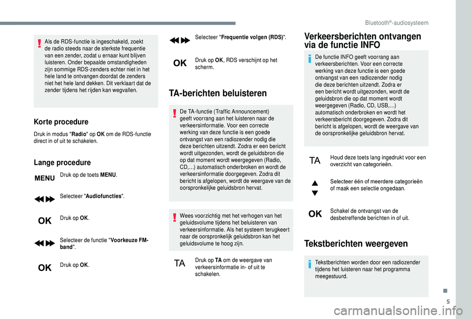 PEUGEOT 5008 2018  Instructieboekje (in Dutch) 5
Als de RDS-functie is ingeschakeld, zoekt 
de radio steeds naar de sterkste frequentie 
van een zender, zodat u  ernaar kunt blijven 
luisteren. Onder bepaalde omstandigheden 
zijn sommige RDS-zende