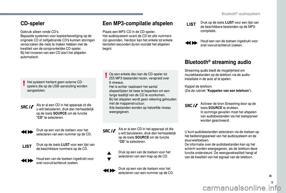 PEUGEOT 5008 2018  Instructieboekje (in Dutch) 9
CD-speler
Gebruik alleen ronde CD's.
Bepaalde systemen voor kopieerbeveiliging op de 
originele CD of zelfgebrande CD's kunnen storingen 
veroorzaken die niets te maken hebben met de 
kwalit