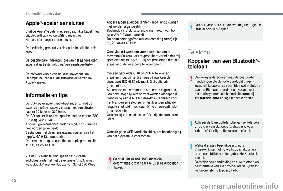 PEUGEOT 5008 2018  Instructieboekje (in Dutch) 10
Apple®-speler aansluiten
Sluit de Apple®-speler met een geschikte kabel (niet 
bijgeleverd) aan op de USB-aansluiting.
Het afspelen begint automatisch.
De bediening gebeurt via de audio-installat