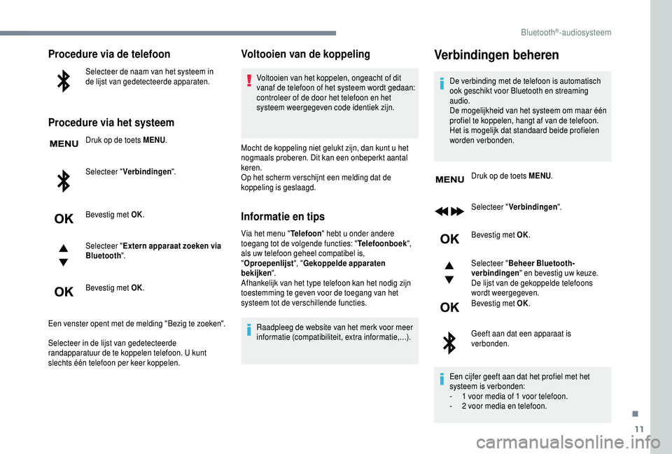 PEUGEOT 5008 2018  Instructieboekje (in Dutch) 11
Procedure via de telefoon
Selecteer de naam van het systeem in 
de lijst van gedetecteerde apparaten.
Procedure via het systeem
Druk op de toets MENU.
Selecteer " Verbindingen ".
Bevestig m