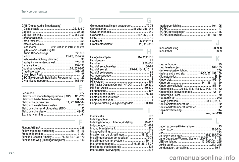 PEUGEOT 5008 2018  Instructieboekje (in Dutch) 276
LLaden accu (verklikkerlampje) .................................13
Laden accu..................................................... 263-264
Lak
 

..................................................