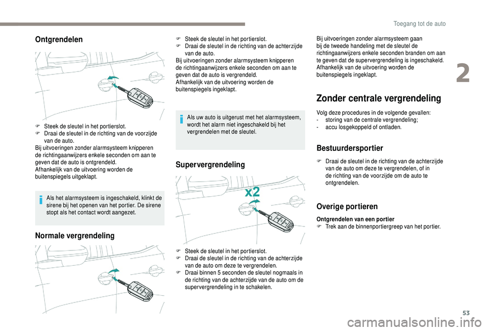 PEUGEOT 5008 2018  Instructieboekje (in Dutch) 53
Ontgrendelen
Als het alarmsysteem is ingeschakeld, klinkt de 
sirene bij het openen van het portier. De sirene 
stopt als het contact wordt aangezet.
Normale vergrendeling
Als uw auto is uitgerust 