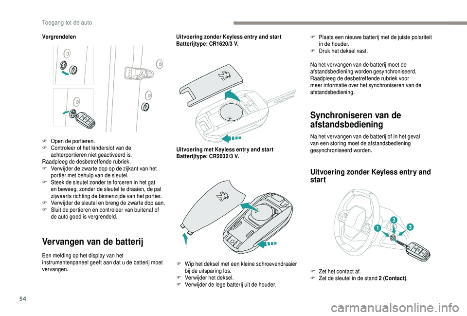 PEUGEOT 5008 2018  Instructieboekje (in Dutch) 54
Vergrendelen
Vervangen van de batterij
Een melding op het display van het 
instrumentenpaneel geeft aan dat u  de batterij moet 
vervangen. Uitvoering zonder Keyless entr y and star t
Batterijtype: