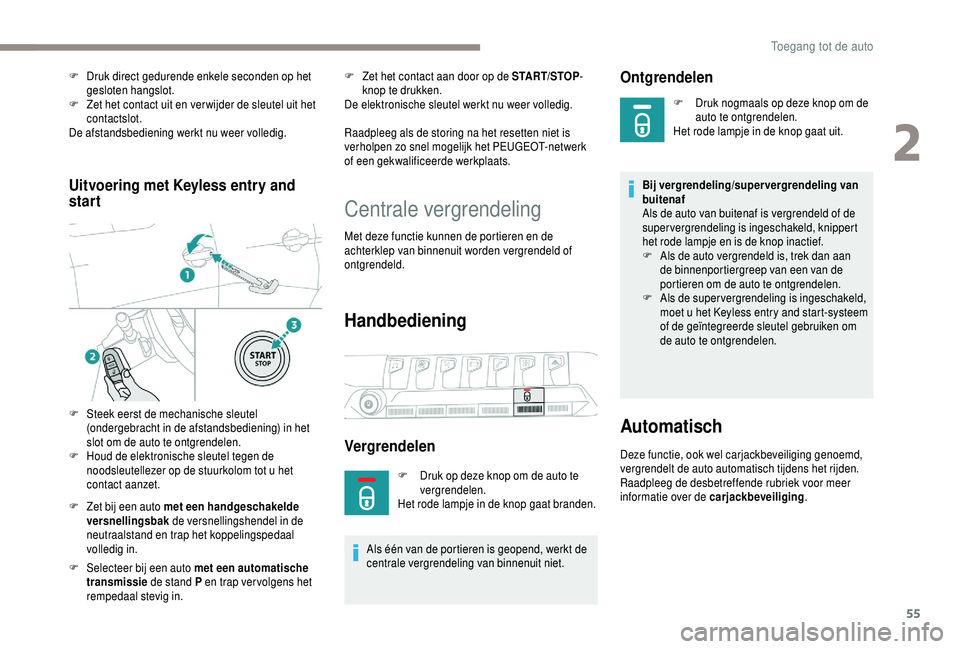 PEUGEOT 5008 2018  Instructieboekje (in Dutch) 55
Uitvoering met Keyless entry and 
start
F Zet bij een auto met een handgeschakelde versnellingsbak  de versnellingshendel in de 
neutraalstand en trap het koppelingspedaal 
volledig in.
F
 
S
 elec
