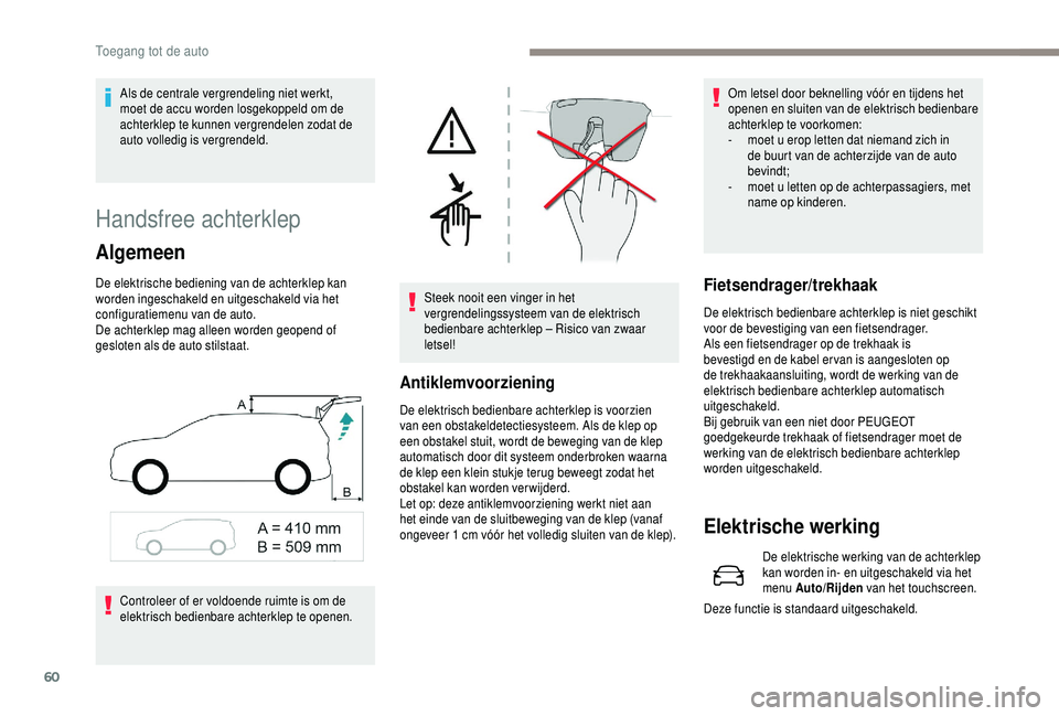 PEUGEOT 5008 2018  Instructieboekje (in Dutch) 60
Handsfree achterklep
Algemeen
De elektrische bediening van de achterklep kan 
worden ingeschakeld en uitgeschakeld via het 
configuratiemenu van de auto.
De achterklep mag alleen worden geopend of 