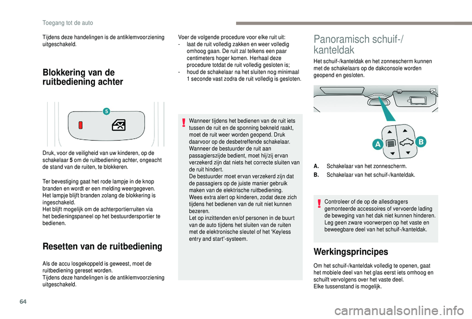 PEUGEOT 5008 2018  Instructieboekje (in Dutch) 64
Blokkering van de 
ruitbediening achter
Tijdens deze handelingen is de antiklemvoorziening 
uitgeschakeld.
Ter bevestiging gaat het rode lampje in de knop 
branden en wordt er een melding weergegev