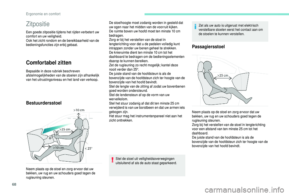 PEUGEOT 5008 2018  Instructieboekje (in Dutch) 68
Zitpositie
Een goede zitpositie tijdens het rijden verbetert uw 
comfort en uw veiligheid.
Ook het zicht rondom en de bereikbaarheid van de 
bedieningsfuncties zijn erbij gebaat.
Comfortabel zitten