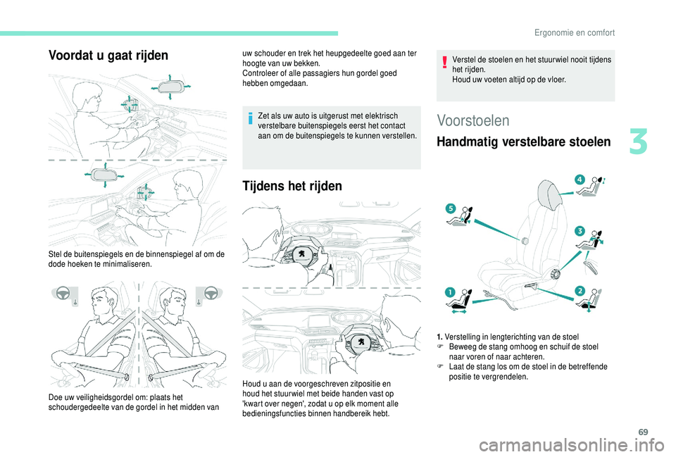 PEUGEOT 5008 2018  Instructieboekje (in Dutch) 69
Voordat u gaat rijden
Stel de buitenspiegels en de binnenspiegel af om de 
dode hoeken te minimaliseren.uw schouder en trek het heupgedeelte goed aan ter 
hoogte van uw bekken.
Controleer of alle p