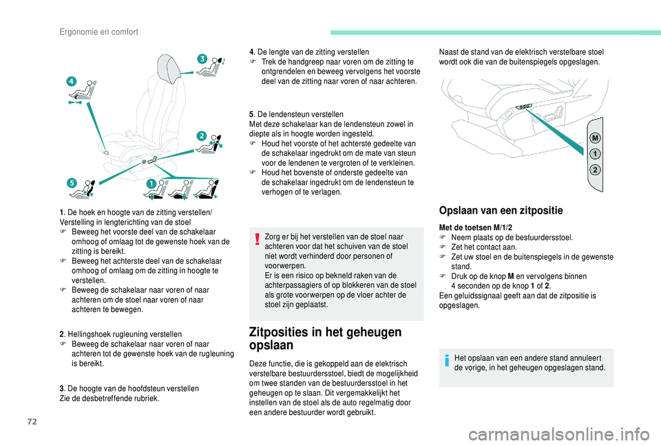 PEUGEOT 5008 2018  Instructieboekje (in Dutch) 72
1. De hoek en hoogte van de zitting verstellen/
Verstelling in lengterichting van de stoel
F
 
B
 eweeg het voorste deel van de schakelaar 
omhoog of omlaag tot de gewenste hoek van de 
zitting is 
