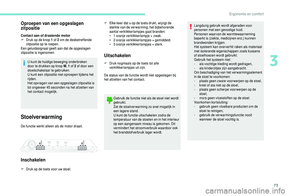 PEUGEOT 5008 2018  Instructieboekje (in Dutch) 73
Oproepen van een opgeslagen 
zitpositie
Contact aan of draaiende motor
F D ruk op de knop 1   of 2   om de desbetreffende 
zitpositie op te roepen.
Een geluidssignaal geeft aan dat de opgeslagen 
z