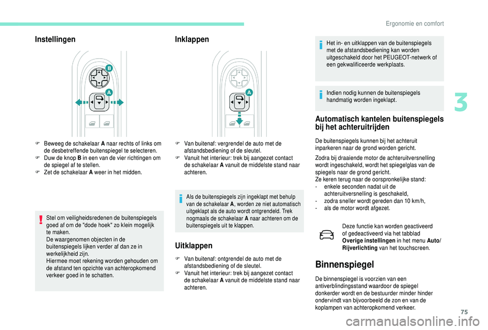 PEUGEOT 5008 2018  Instructieboekje (in Dutch) 75
Instellingen
Stel om veiligheidsredenen de buitenspiegels 
goed af om de "dode hoek" zo klein mogelijk 
te maken.
De waargenomen objecten in de 
buitenspiegels lijken verder af dan ze in 
w