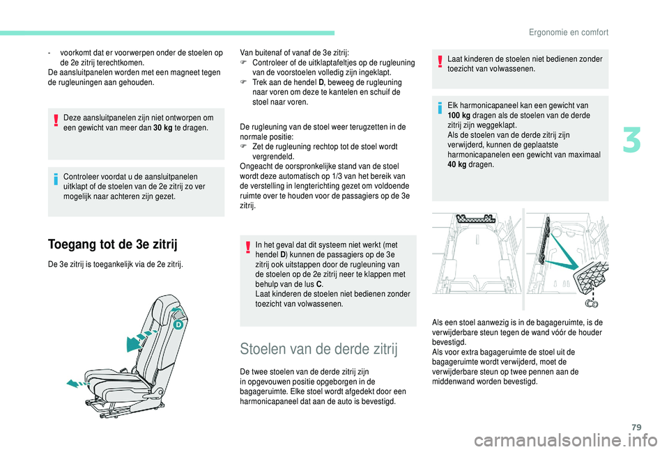 PEUGEOT 5008 2018  Instructieboekje (in Dutch) 79
Deze aansluitpanelen zijn niet ontworpen om 
een gewicht van meer dan 30  kg te dragen.
Controleer voordat u
  de aansluitpanelen 
uitklapt of de stoelen van de 2e zitrij zo ver 
mogelijk naar acht