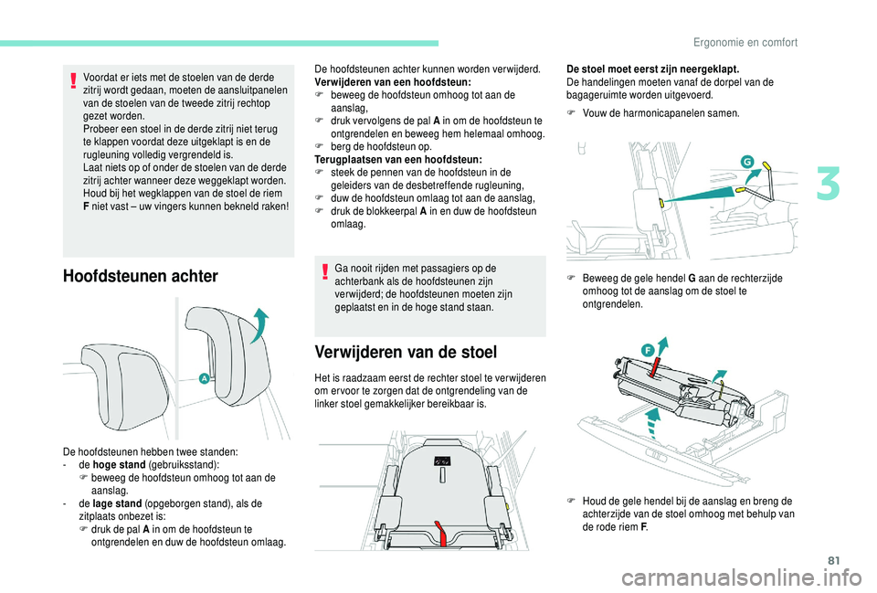 PEUGEOT 5008 2018  Instructieboekje (in Dutch) 81
Hoofdsteunen achter
Voordat er iets met de stoelen van de derde 
zitrij wordt gedaan, moeten de aansluitpanelen 
van de stoelen van de tweede zitrij rechtop 
gezet worden.
Probeer een stoel in de d