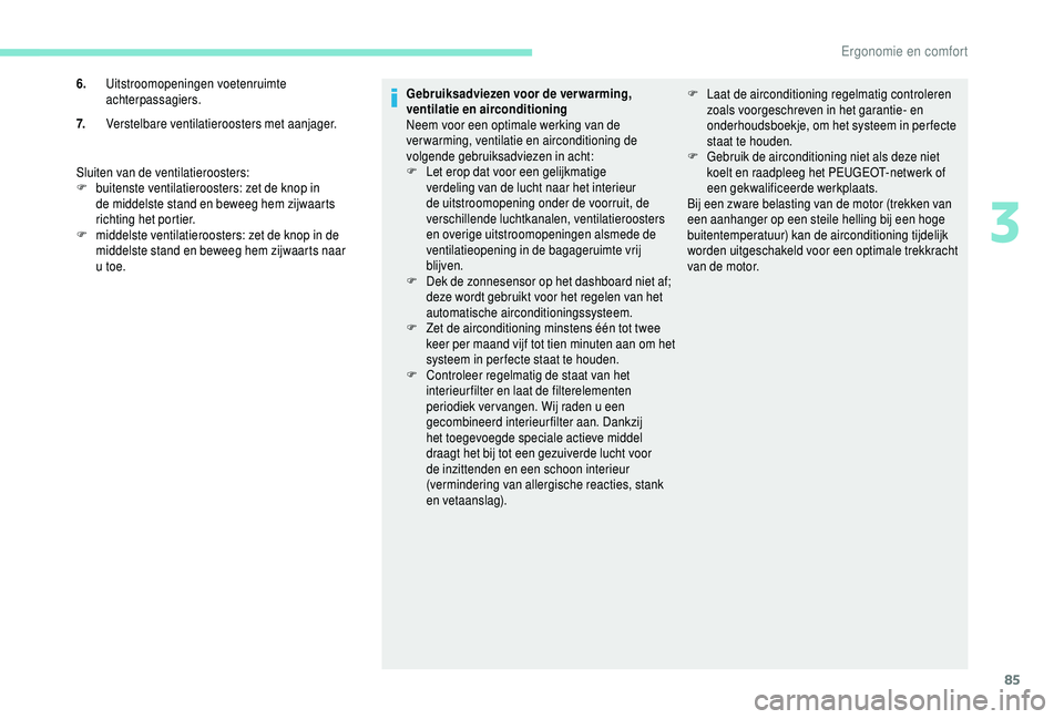 PEUGEOT 5008 2018  Instructieboekje (in Dutch) 85
Sluiten van de ventilatieroosters:
F b uitenste ventilatieroosters: zet de knop in 
de middelste stand en beweeg hem zijwaarts 
richting het portier.
F
 
m
 iddelste ventilatieroosters: zet de knop