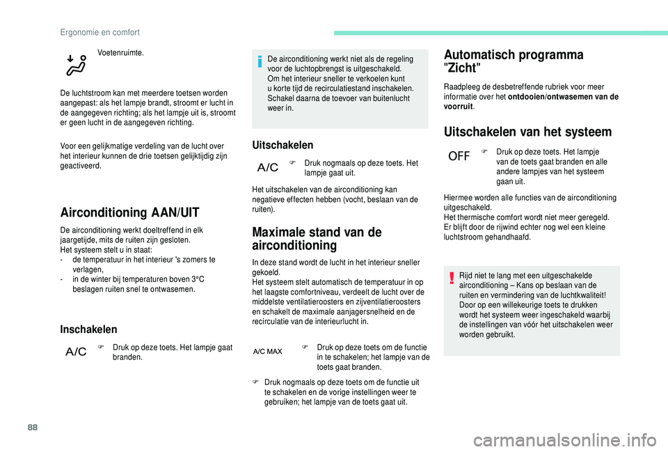 PEUGEOT 5008 2018  Instructieboekje (in Dutch) 88
Airconditioning AAN/UIT
De airconditioning werkt doeltreffend in elk 
jaargetijde, mits de ruiten zijn gesloten.
Het systeem stelt u  in staat:
-
 
d
 e temperatuur in het interieur 's zomers t