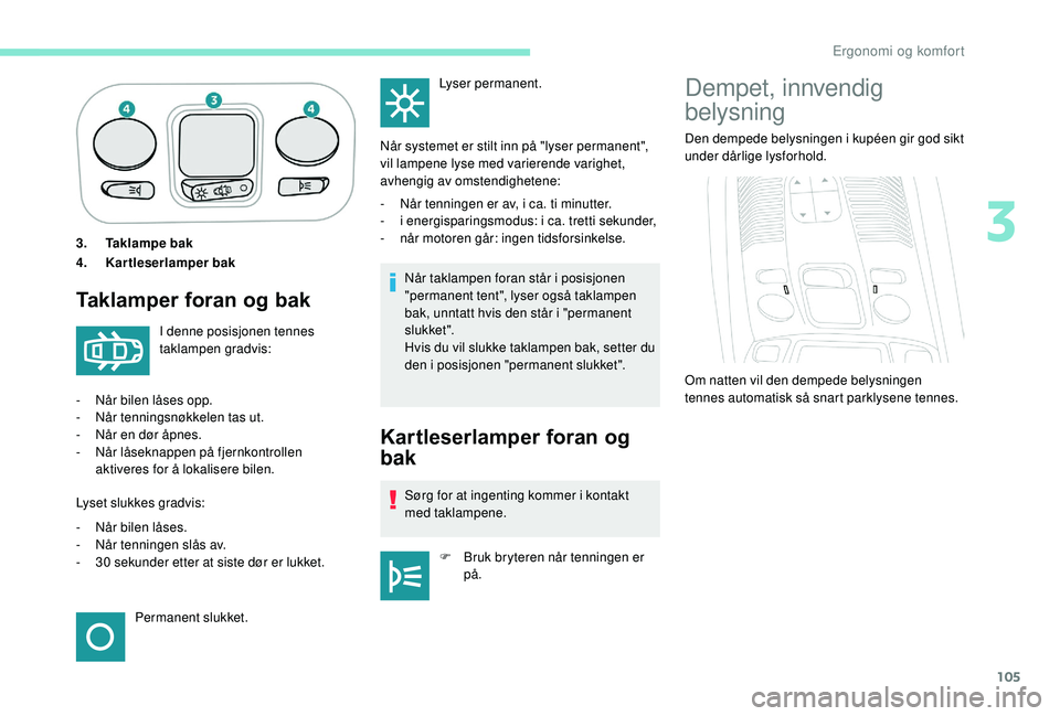 PEUGEOT 5008 2018  Instruksjoner for bruk (in Norwegian) 105
3.Taklampe bak
4. Kartleserlamper bak
Taklamper foran og bak
Når taklampen foran står i posisjonen 
" permanent tent", lyser også taklampen 
bak, unntatt hvis den står i
  "permane
