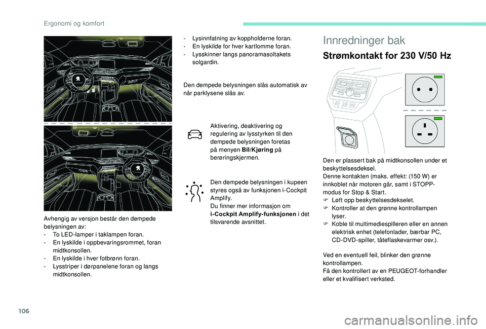 PEUGEOT 5008 2018  Instruksjoner for bruk (in Norwegian) 106
- Lysinnfatning av koppholderne foran.
-  E n lyskilde for hver kartlomme foran.
-
 L

ysskinner langs panoramasoltakets 
solgardin.
Den dempede belysningen slås automatisk av 
når parklysene sl