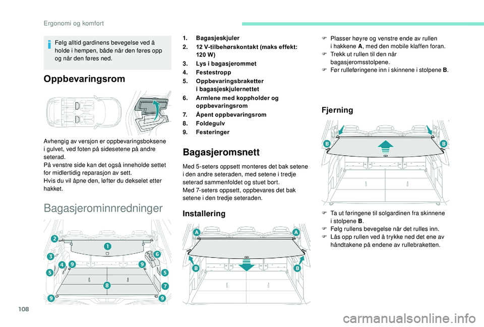 PEUGEOT 5008 2018  Instruksjoner for bruk (in Norwegian) 108
Følg alltid gardinens bevegelse ved å 
holde i  hempen, både når den føres opp 
og når den føres ned.
Oppbevaringsrom
Avhengig av versjon er oppbevaringsboksene 
i   gulvet, ved foten på s