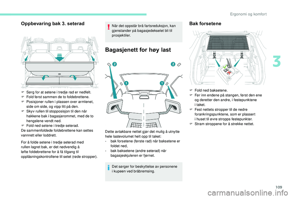 PEUGEOT 5008 2018  Instruksjoner for bruk (in Norwegian) 109
Oppbevaring bak 3. seterad
For å folde setene i tredje seterad med 
r ullen lagret bak, er det nødvendig å 
løfte foldebrettene for å få tilgang til 
opplåsningskontrollene til setet (røde