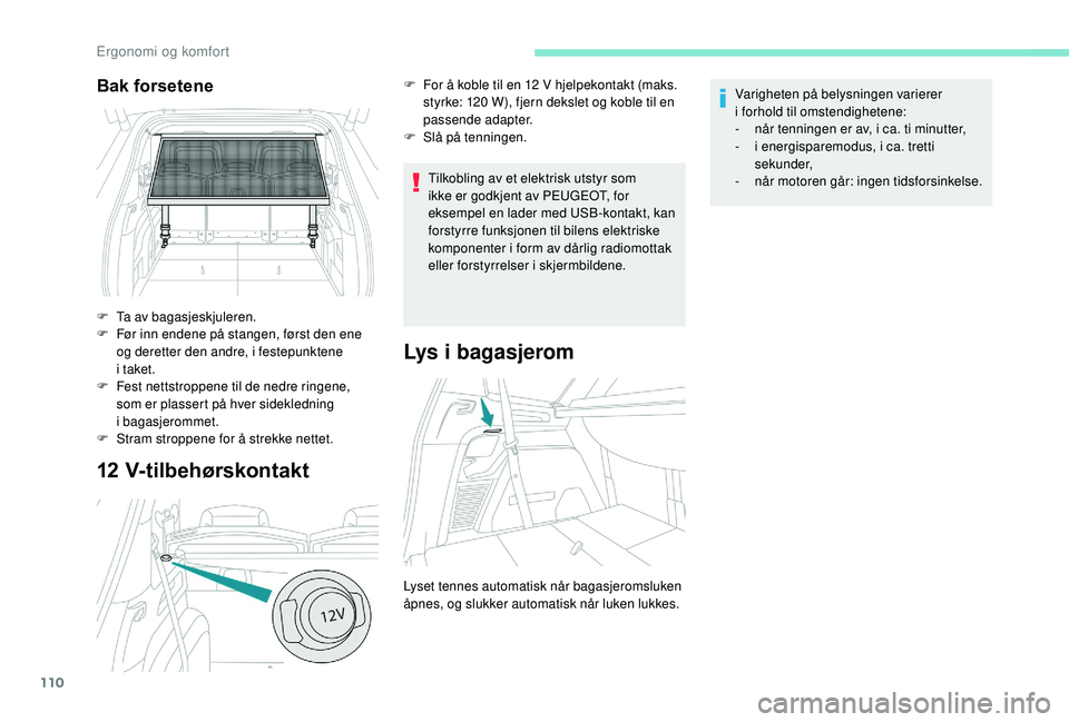 PEUGEOT 5008 2018  Instruksjoner for bruk (in Norwegian) 110
12 V-tilbehørskontakt
Tilkobling av et elektrisk utstyr som 
ikke er godkjent av PEUGEOT, for 
eksempel en lader med USB-kontakt, kan 
forstyrre funksjonen til bilens elektriske 
komponenter i  f