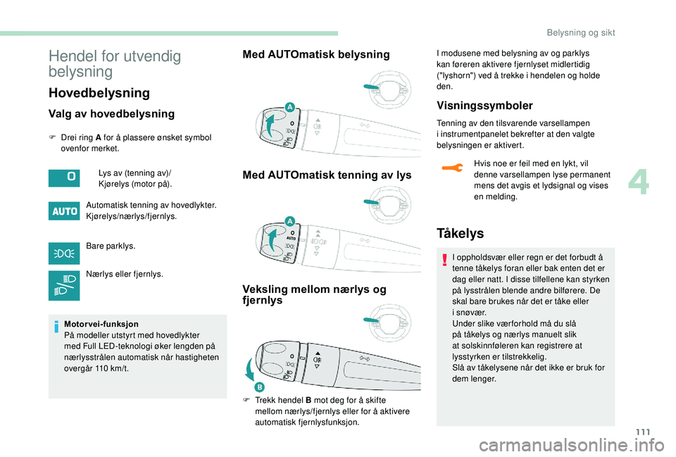 PEUGEOT 5008 2018  Instruksjoner for bruk (in Norwegian) 111
Hendel for utvendig 
belysning
Hovedbelysning
Valg av hovedbelysning
F Drei ring A for å plassere ønsket symbol ovenfor merket.
Automatisk tenning av hovedlykter.
Kjørelys/nærlys/fjernlys.
Bar