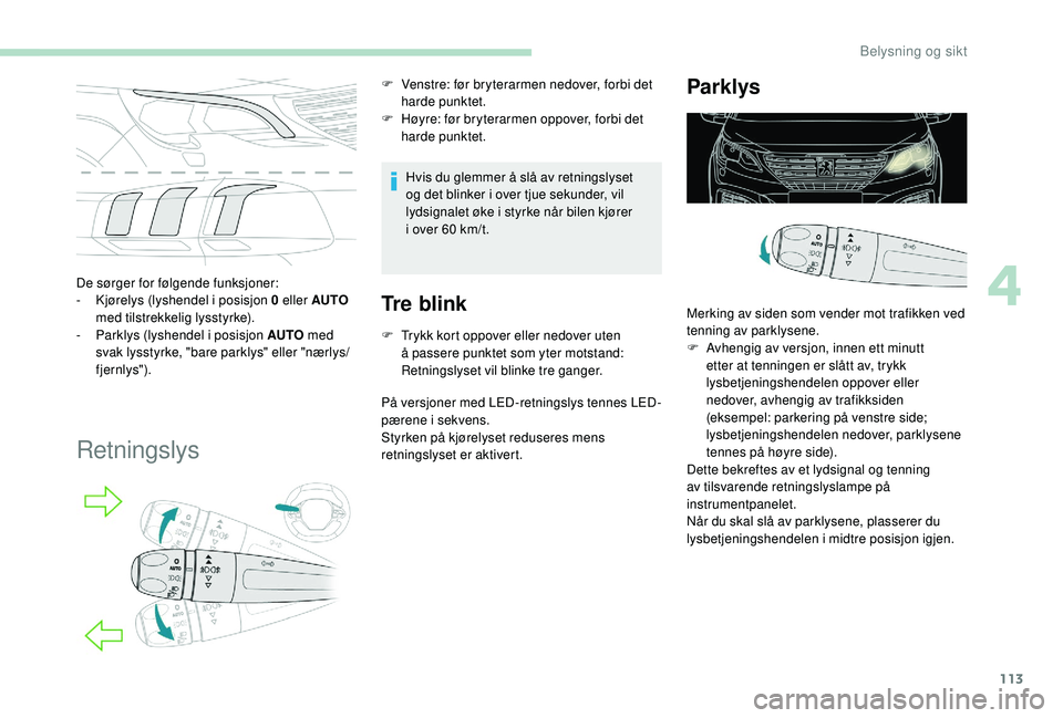 PEUGEOT 5008 2018  Instruksjoner for bruk (in Norwegian) 113
De sørger for følgende funksjoner:
- K jørelys (lyshendel i   posisjon 0   eller AUTO 
med tilstrekkelig lysstyrke).
-
 
P
 arklys (lyshendel i   posisjon AUTO med 
svak lysstyrke, "bare pa