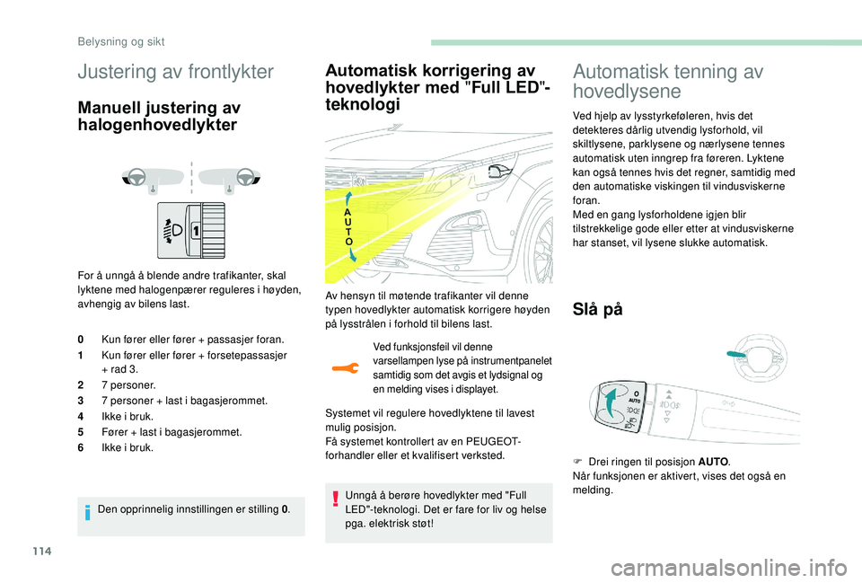 PEUGEOT 5008 2018  Instruksjoner for bruk (in Norwegian) 114
Justering av frontlykter
Manuell justering av 
halogenhovedlykter
For å unngå å blende andre trafikanter, skal 
lyktene med halogenpærer reguleres i høyden, 
avhengig av bilens last.
0 Kun f