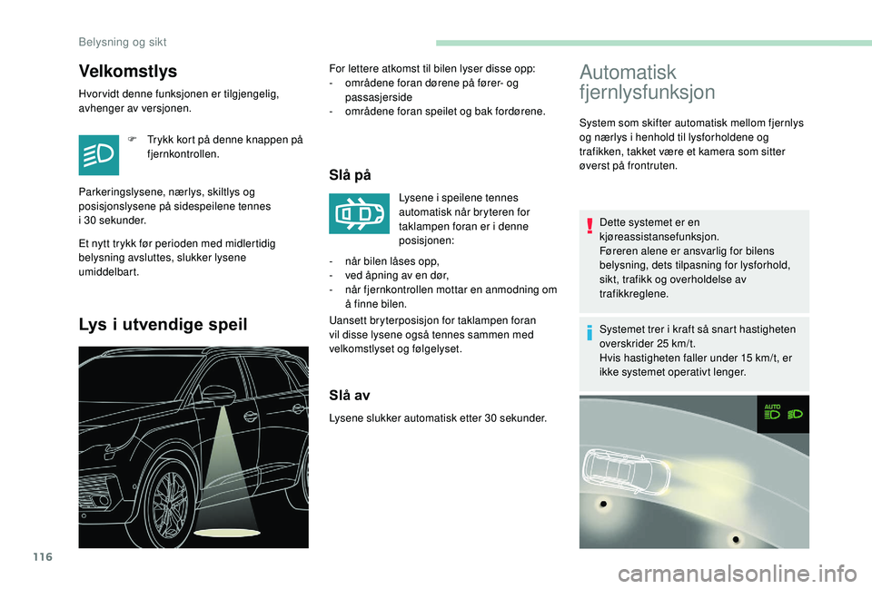 PEUGEOT 5008 2018  Instruksjoner for bruk (in Norwegian) 116
Velkomstlys
Hvor vidt denne funksjonen er tilgjengelig, 
avhenger av versjonen.F
 
T
 rykk kort på denne knappen på 
fjernkontrollen.
Et nytt trykk før perioden med midlertidig 
belysning avslu