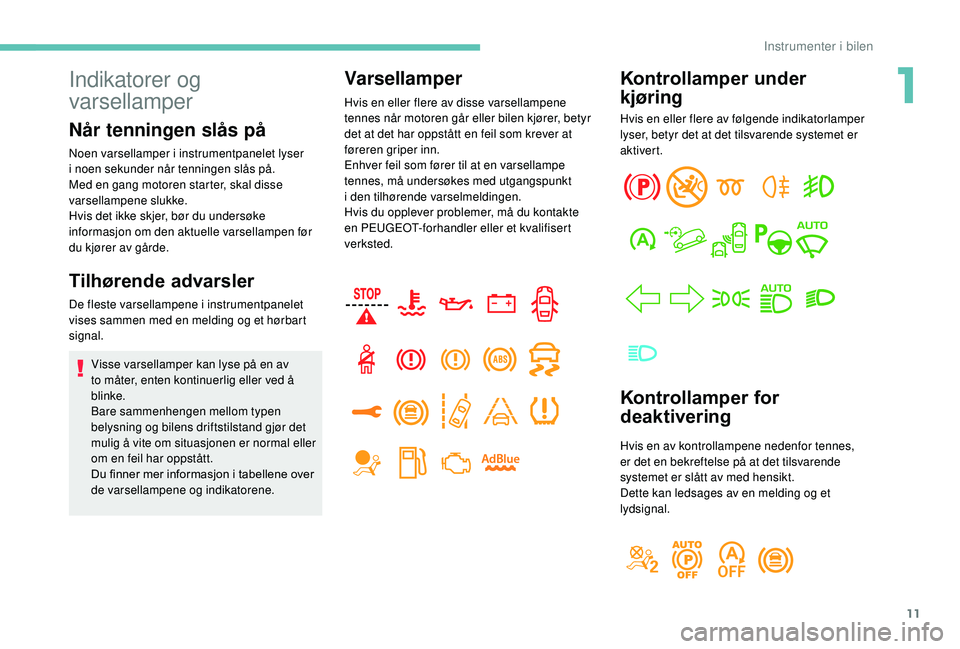 PEUGEOT 5008 2018 Instruksjoner for bruk (in Norwegian) 11
Kontrollamper under
kjøring
Hvis en eller flere av følgende indikatorlamper
lyser, betyr det at det tilsvarende systemet er
aktivert.
Kontrollamper for
deaktivering
Hvis en av kontrollampene PEUGEOT 5008 2018 Instruksjoner for bruk (in Norwegian) 11
Kontrollamper under
kjøring
Hvis en eller flere av følgende indikatorlamper
lyser, betyr det at det tilsvarende systemet er
aktivert.
Kontrollamper for
deaktivering
Hvis en av kontrollampene