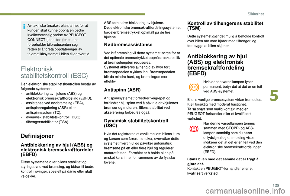 PEUGEOT 5008 2018  Instruksjoner for bruk (in Norwegian) 125
Av tekniske årsaker, blant annet for at 
kunden skal kunne oppnå en bedre 
kvalitetsmessig ytelse av PEUGEOT 
CONNECT-tjenester-tjenestene, 
forbeholder bilprodusenten seg 
retten til å foreta 