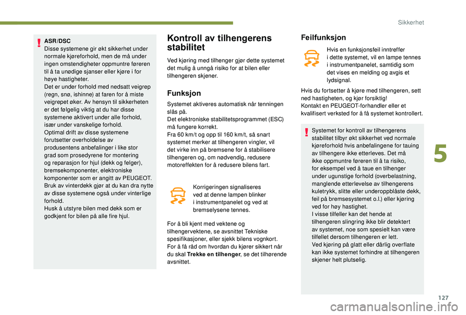 PEUGEOT 5008 2018  Instruksjoner for bruk (in Norwegian) 127
ASR/DSC
Disse systemene gir økt sikkerhet under 
normale kjøreforhold, men de må under 
ingen omstendigheter oppmuntre føreren 
til å ta unødige sjanser eller kjøre i  for 
høye hastighete