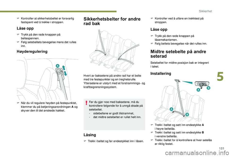 PEUGEOT 5008 2018  Instruksjoner for bruk (in Norwegian) 131
F Kontroller at sikkerhetsbeltet er forsvarlig fastspent ved å trekke i   stroppen.
Låse opp
F Trykk på den røde knappen på beltespennen.
F
 
F
 ølg setebeltets bevegelse mens det rulles 
in