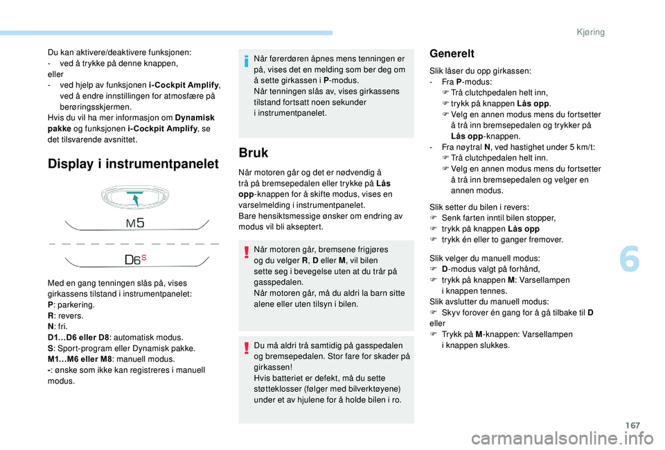 PEUGEOT 5008 2018  Instruksjoner for bruk (in Norwegian) 167
Display i instrumentpanelet
Når førerdøren åpnes mens tenningen er 
på, vises det en melding som ber deg om 
å sette girkassen i
  P-modus.
Når tenningen slås av, vises girkassens 
tilstan