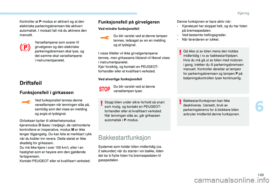PEUGEOT 5008 2018  Instruksjoner for bruk (in Norwegian) 169
Kontroller at P-modus er aktivert og at den 
elektriske parkeringsbremsen ble aktivert 
automatisk. I motsatt fall må du aktivere den 
manuelt.
Varsellampene som svarer til 
gir velgeren og den e