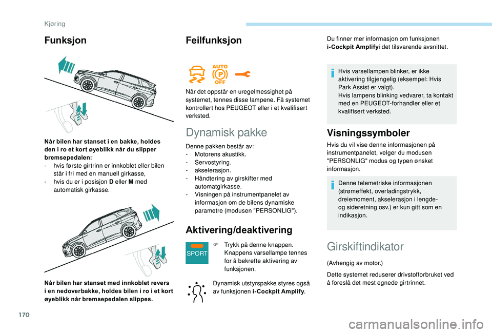 PEUGEOT 5008 2018  Instruksjoner for bruk (in Norwegian) 170
SPORT
Når bilen har stanset med innkoblet revers 
i  en nedoverbakke, holdes bilen i   ro i   et kor t 
øyeblikk når bremsepedalen slippes.
Feilfunksjon
Dynamisk pakke
Denne pakken består av:
